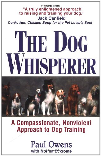 The Dog Whisperer: A Compassionate, Nonviolent Approach to Dog Training Owens, Paul and Eckroate, Norma