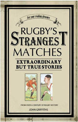 Rugby's Strangest Matches : Extraordinary But True Stories From Over a Century of Rugby Griffiths, John