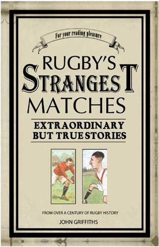 Rugby's Strangest Matches : Extraordinary But True Stories From Over a Century of Rugby Griffiths, John