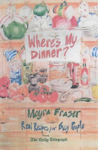 Where's My Dinner?: Real Recipes for Busy People from the Daily Telegraph Fraser, Moyra