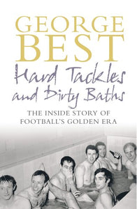 Hard Tackles and Dirty Baths: The Inside Story of Football's Golden Era [Hardcover] George Best