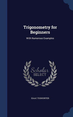 Trigonometry for Beginners: With Numerous Examples [Hardcover] Todhunter, Isaac