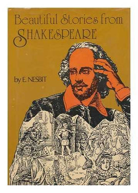 Beautiful Stories from Shakespeare / Being a Choice Collection from the Worlds Greatest Classic Writer Wm. Shakespeare. Retold by E. Nesbit