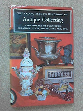 The Connoisseur's Handbook of Antique Collecting. A Dictionary of Furniture, Ceramics, Glass, Silver, Fine Art, Etc. [Hardcover] Edited By Helena Hayward