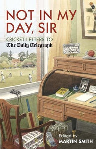 Not in my Day, Sir: Cricket Letters to The Daily Telegraph [Hardcover] Martin Smith