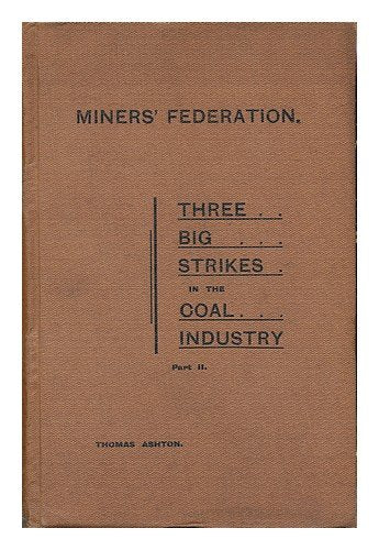 Three Big Strikes in the Coal Industry / Thomas Ashton; Part II [Hardcover] Ashton, Thomas Southcliffe