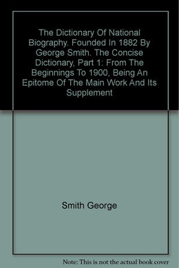 The Dictionary Of National Biography. Founded In 1882 By George Smith. The Concise Dictionary, Part 1: