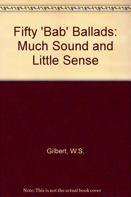 Fifty 'Bab' Ballads: Much Sound and Little Sense [Hardcover] Gilbert, W.S.