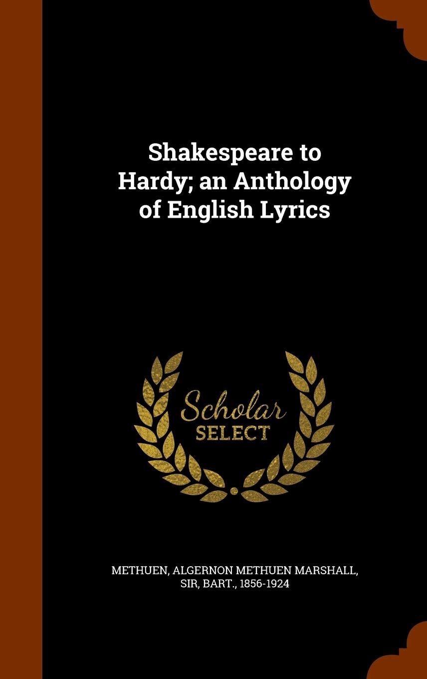 Shakespeare to Hardy; an Anthology of English Lyrics [Hardcover] Methuen, Algernon Methuen Marshall Sir