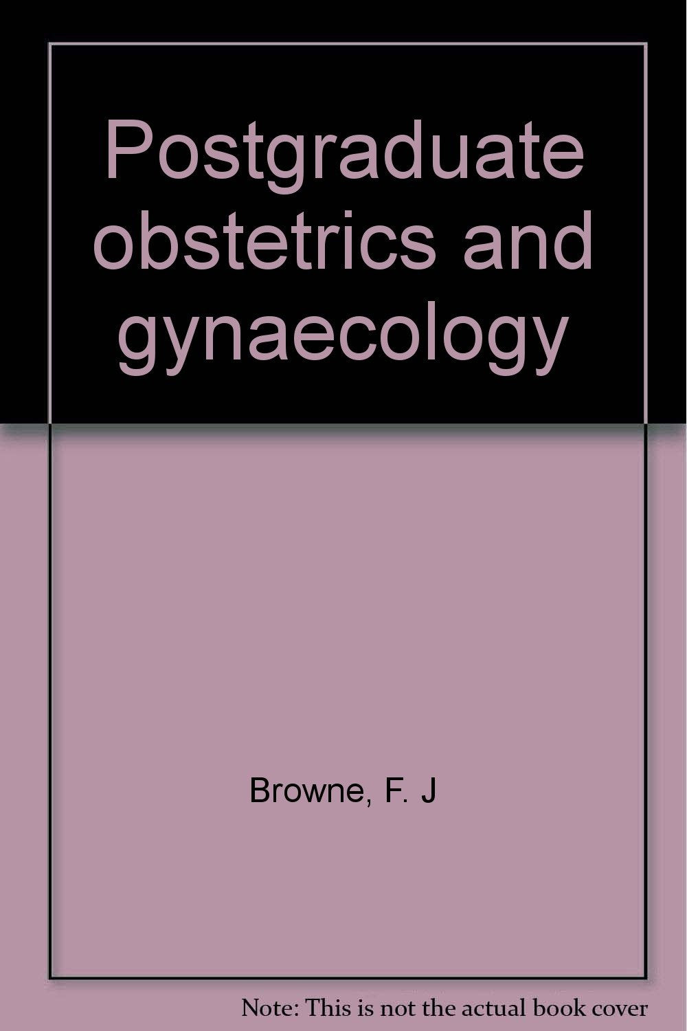 Postgraduate obstetrics and gynaecology Browne, F. J