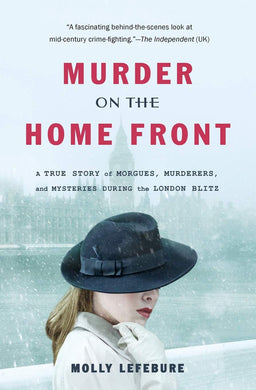 Murder on the Home Front: A True Story of Morgues, Murderers, and Mysteries During the London Blitz [Paperback] Lefebure, Molly
