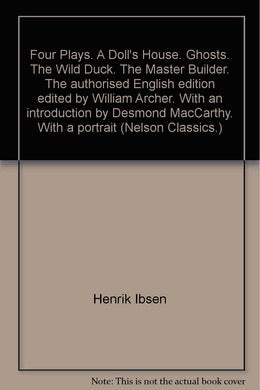 Four Plays. A Doll's House. Ghosts. The Wild Duck. The Master Builder. The authorised English edition edited by William Archer. With an introduction by Desmond MacCarthy. With a portrait (Nelson Classics.) [Unknown Binding] Henrik Ibsen; William Archer an