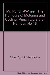 Mr. Punch AWheel. The Humours of Motoring and Cycling. Punch Library of Humour. No 18 [Hardcover] Edited By J. A. Hammerton and Various