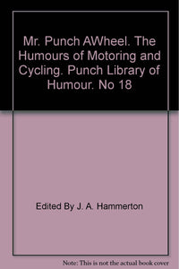 Mr. Punch AWheel. The Humours of Motoring and Cycling. Punch Library of Humour. No 18 [Hardcover] Edited By J. A. Hammerton and Various