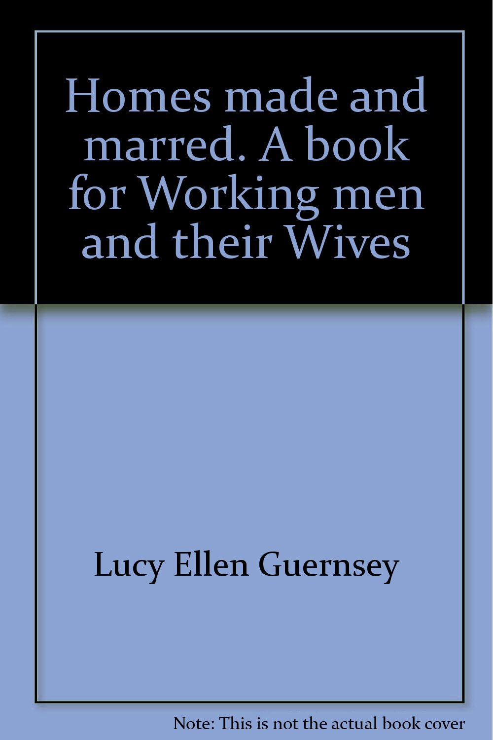 Homes made and marred. A book for Working men and their Wives [Unknown Binding] Lucy Ellen Guernsey