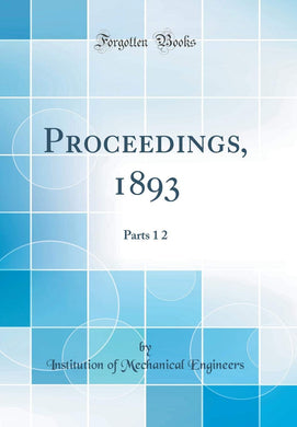 Proceedings, 1893: Parts 1 2 (Classic Reprint) [Hardcover] Engineers, Institution of Mechanical