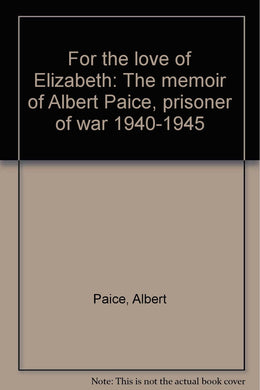 For the love of Elizabeth: The memoir of Albert Paice, prisoner of war 1940-1945