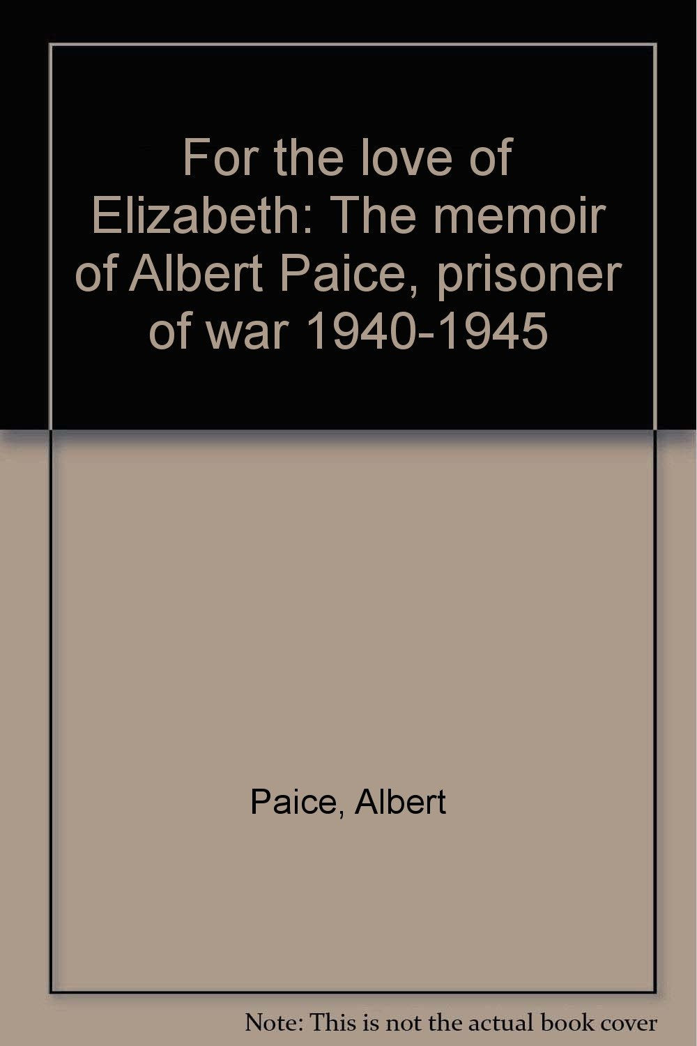 For the love of Elizabeth: The memoir of Albert Paice, prisoner of war 1940-1945