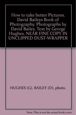 How To Take Better Pictures. David Bailey'S Book Of Photography. Photographs By David Bailey. Text By George Hughes.