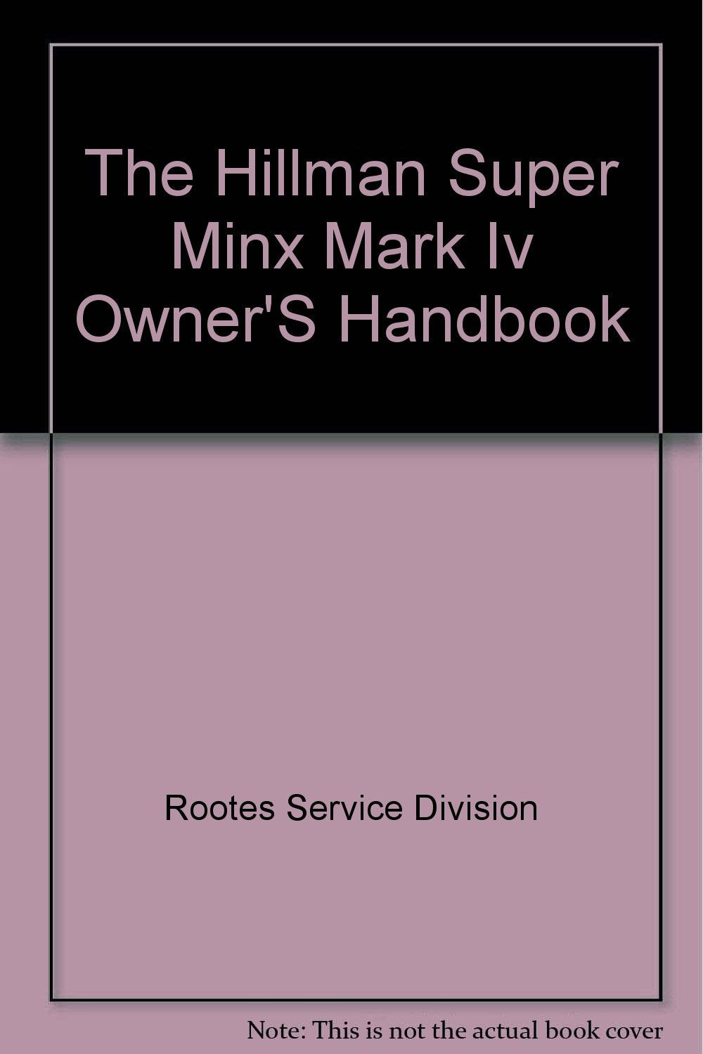 The Hillman Super Minx Mark Iv Owner's Handbook [Hardcover] Rootes Service Division