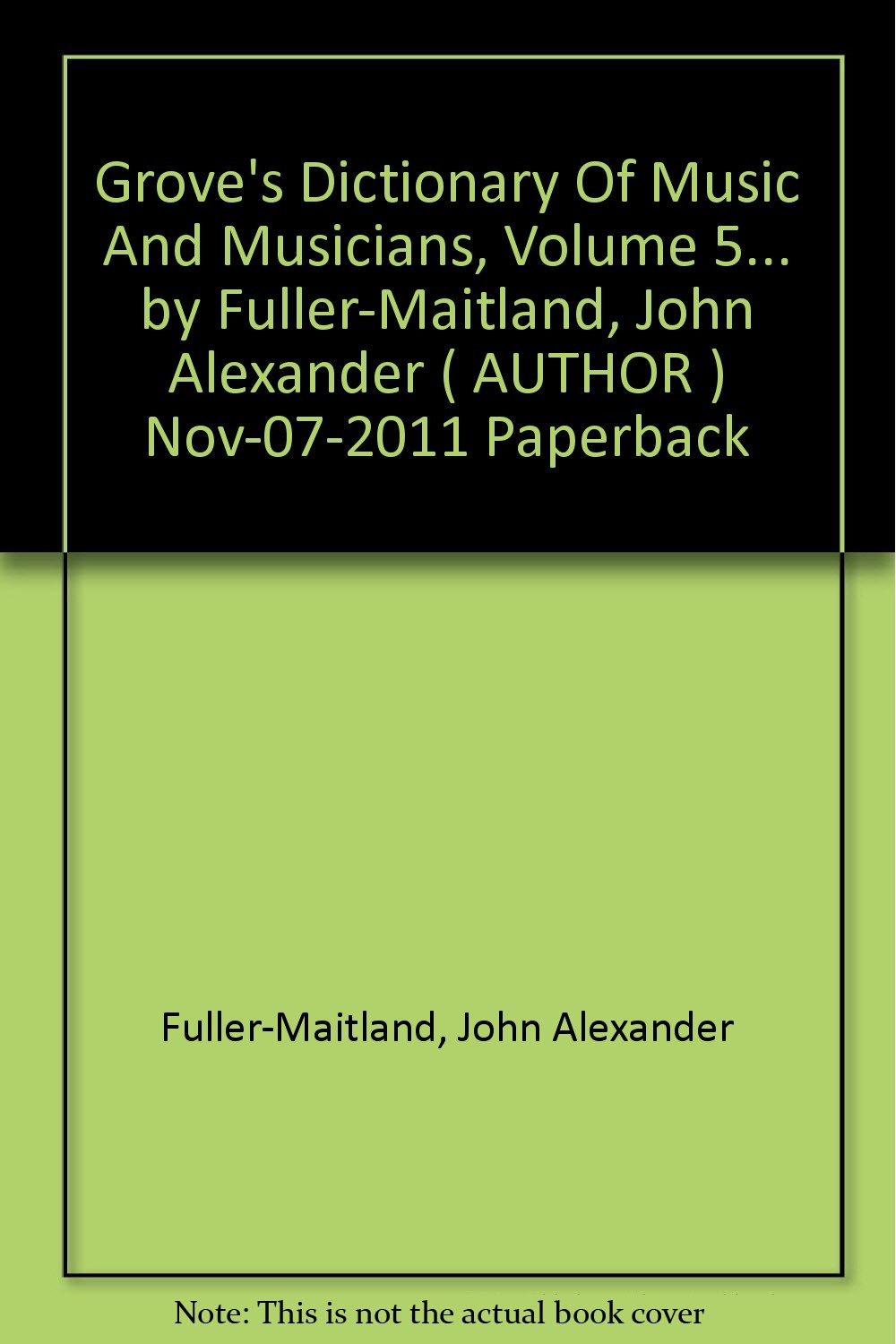 Grove's Dictionary Of Music And Musicians, Volume 5... by Fuller-Maitland, John Alexander ( AUTHOR ) Nov-07-2011 Paperback [Paperback] Fuller-Maitland, John Alexander