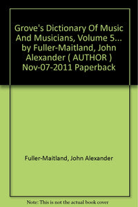 Grove's Dictionary Of Music And Musicians, Volume 5... by Fuller-Maitland, John Alexander ( AUTHOR ) Nov-07-2011 Paperback [Paperback] Fuller-Maitland, John Alexander