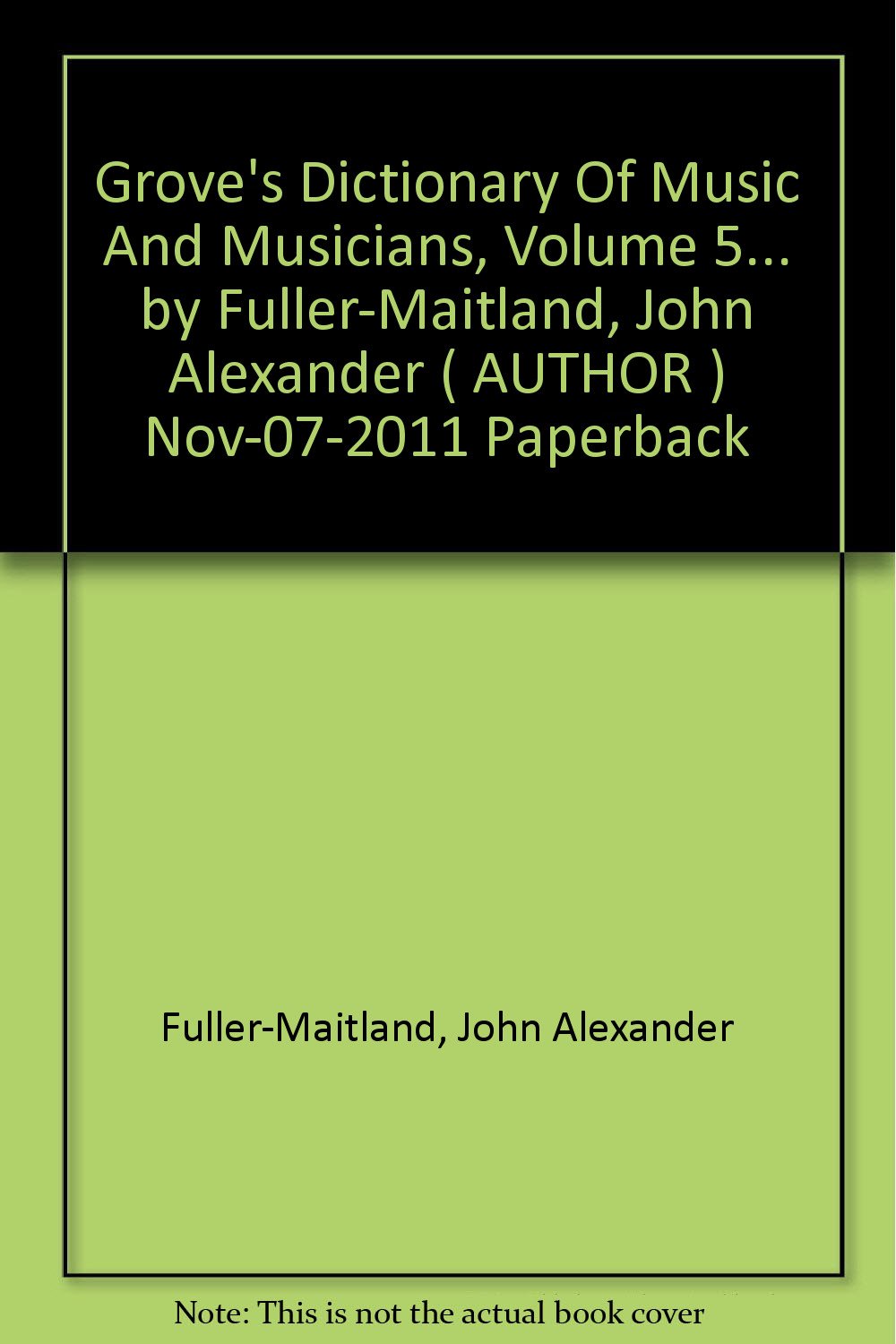 Grove's Dictionary Of Music And Musicians, Volume 5... by Fuller-Maitland, John Alexander ( AUTHOR ) Nov-07-2011 Paperback [Paperback] Fuller-Maitland, John Alexander