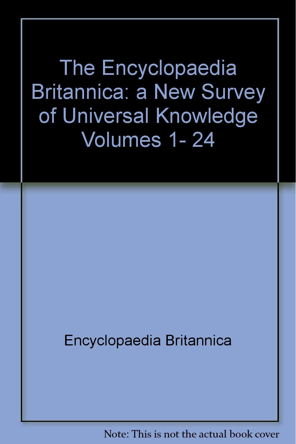 The Encyclopaedia Britannica: a New Survey of Universal Knowledge Volumes 1- 24