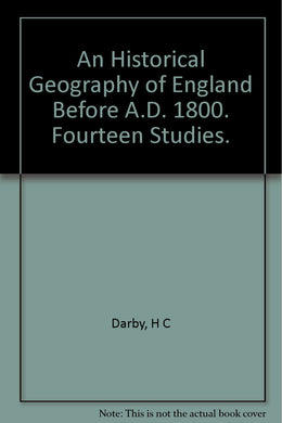An Historical Geography of England Before A.D. 1800. Fourteen Studies. [Hardcover] Darby, H C