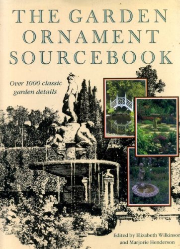 The Garden Ornament Sourcebook: 1000 Classic Garden Details Henderson, Marjorie and Wilkinson, Elizabeth