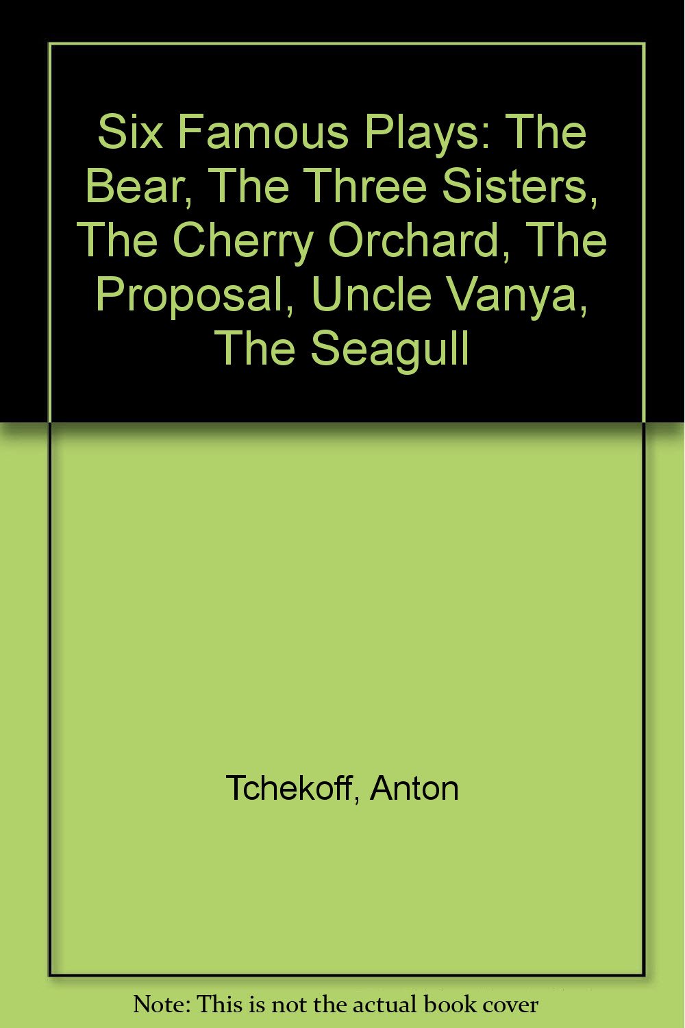 Six Famous Plays: The Bear, The Three Sisters, The Cherry Orchard, The Proposal, Uncle Vanya, The Seagull [Hardcover] Anton Tchekoff