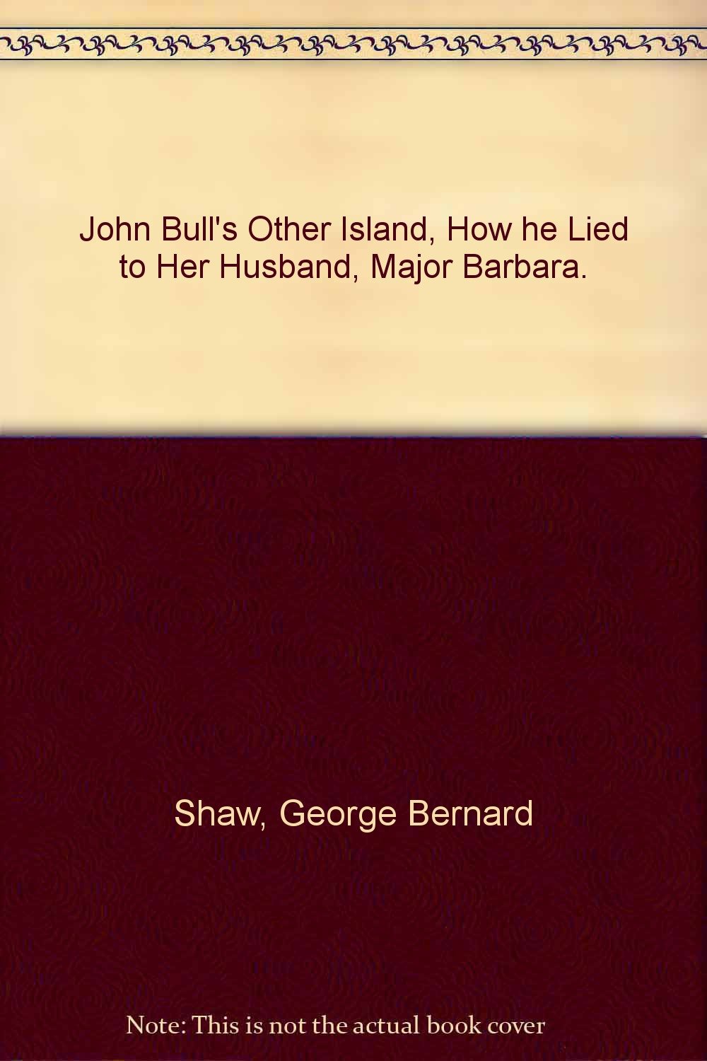 John Bull's Other Island, How he Lied to Her Husband, Major Barbara. [Hardcover] Shaw, George Bernard