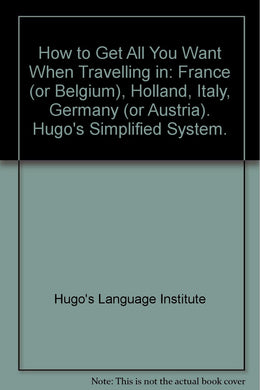 How to Get All You Want When Travelling in: France (or Belgium), Holland, Italy, Germany (or Austria). Hugo's Simplified System. [Paperback] Hugo's Language Institute