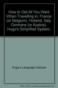 How to Get All You Want When Travelling in: France (or Belgium), Holland, Italy, Germany (or Austria). Hugo's Simplified System. [Paperback] Hugo's Language Institute