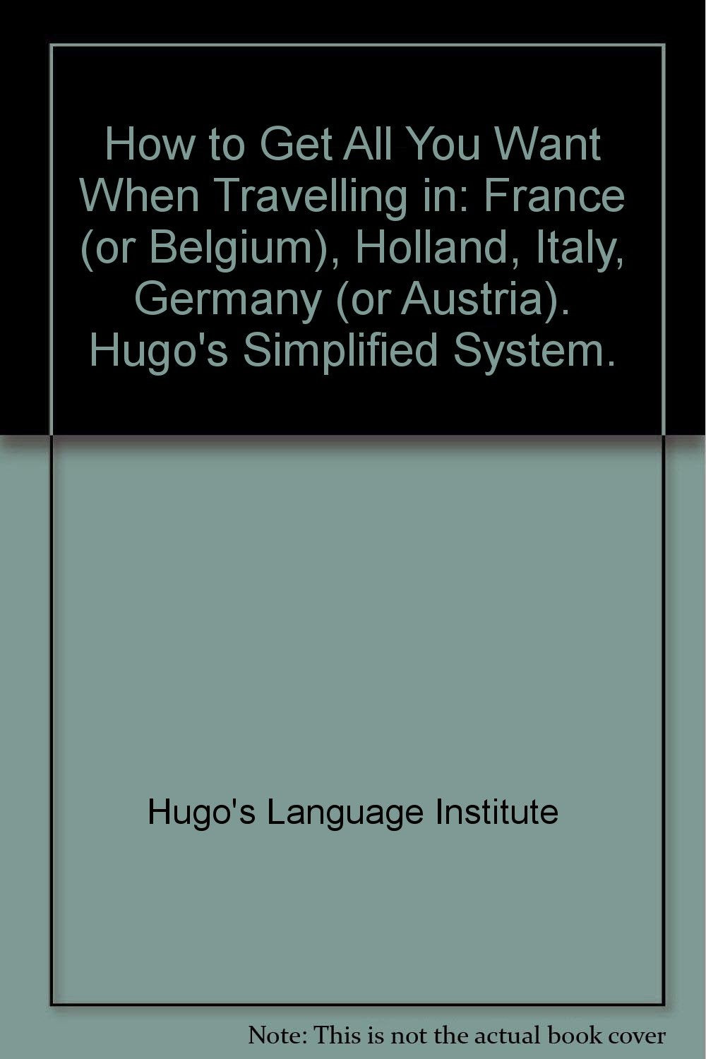 How to Get All You Want When Travelling in: France (or Belgium), Holland, Italy, Germany (or Austria). Hugo's Simplified System. [Paperback] Hugo's Language Institute