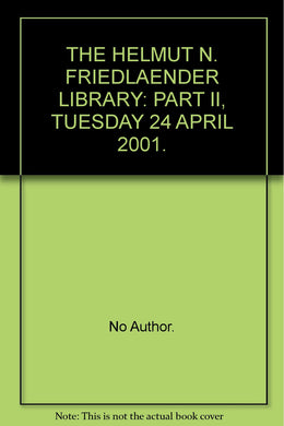 THE HELMUT N. FRIEDLAENDER LIBRARY: PART II, TUESDAY 24 APRIL 2001. [Hardcover] No Author.