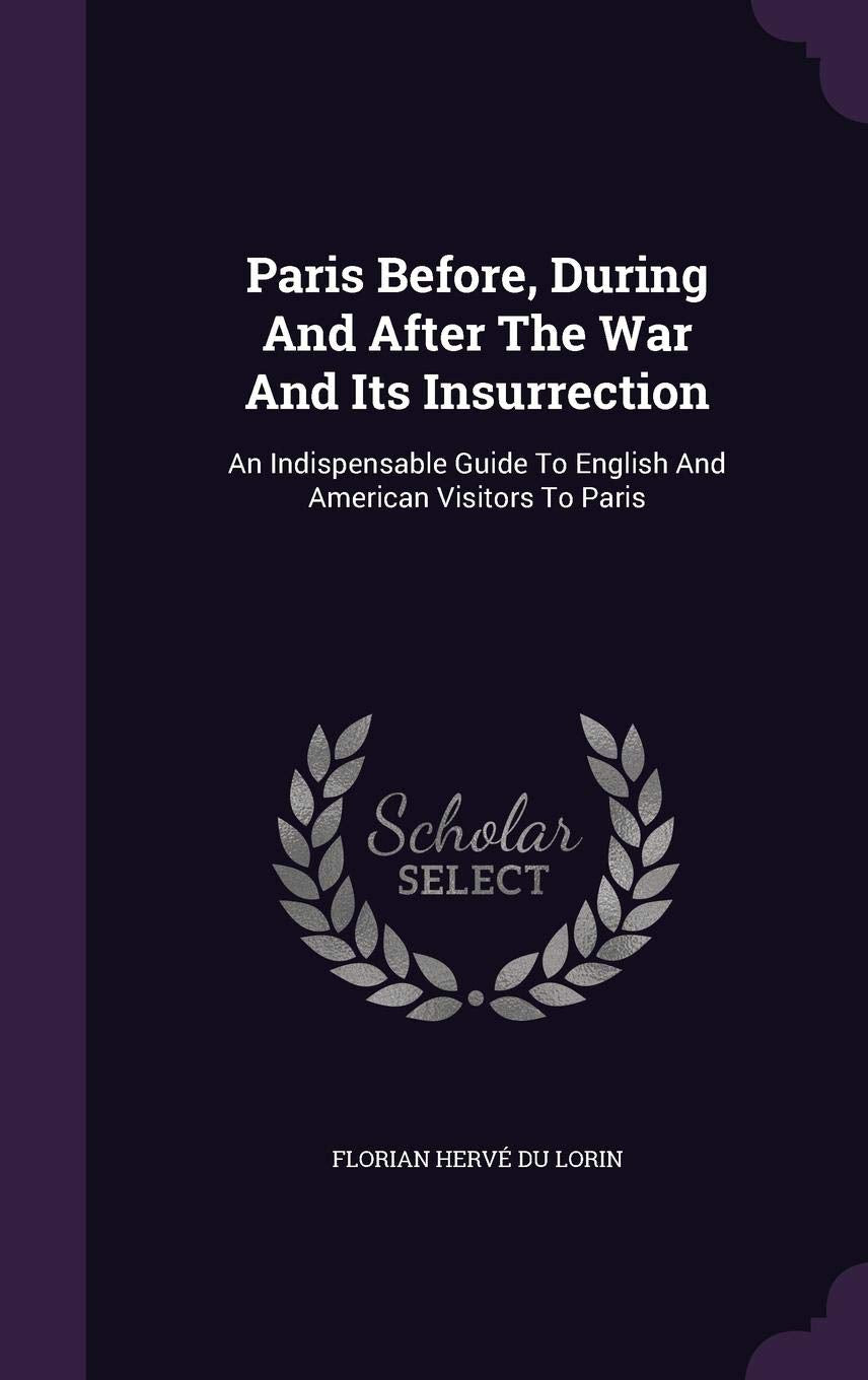 Paris Before, During And After The War And Its Insurrection: An Indispensable Guide To English And American Visitors To Paris [Hardcover] Florian Herv? Du Lorin