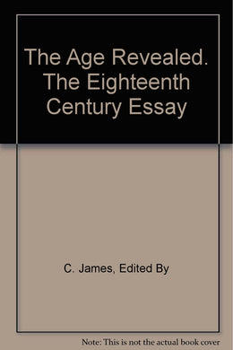 The Age Revealed. The Eighteenth Century Essay [Hardcover] C. James, Edited By