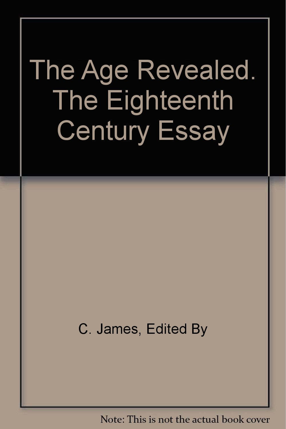 The Age Revealed. The Eighteenth Century Essay [Hardcover] C. James, Edited By