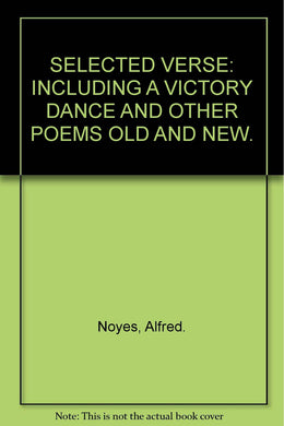 SELECTED VERSE: INCLUDING A VICTORY DANCE AND OTHER POEMS OLD AND NEW. [Hardcover] Noyes, Alfred