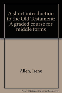 A short introduction to the Old Testament: A graded course for middle forms Allen, Irene