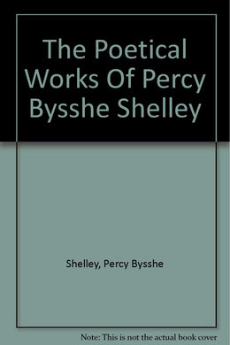 The Poetical Works Of Percy Bysshe Shelley [Hardcover] Shelley, Percy Bysshe