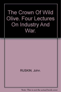 THE CROWN OF WILD OLIVE: Four Lectures on Industry and War. [Hardcover] RUSKIN, John.: