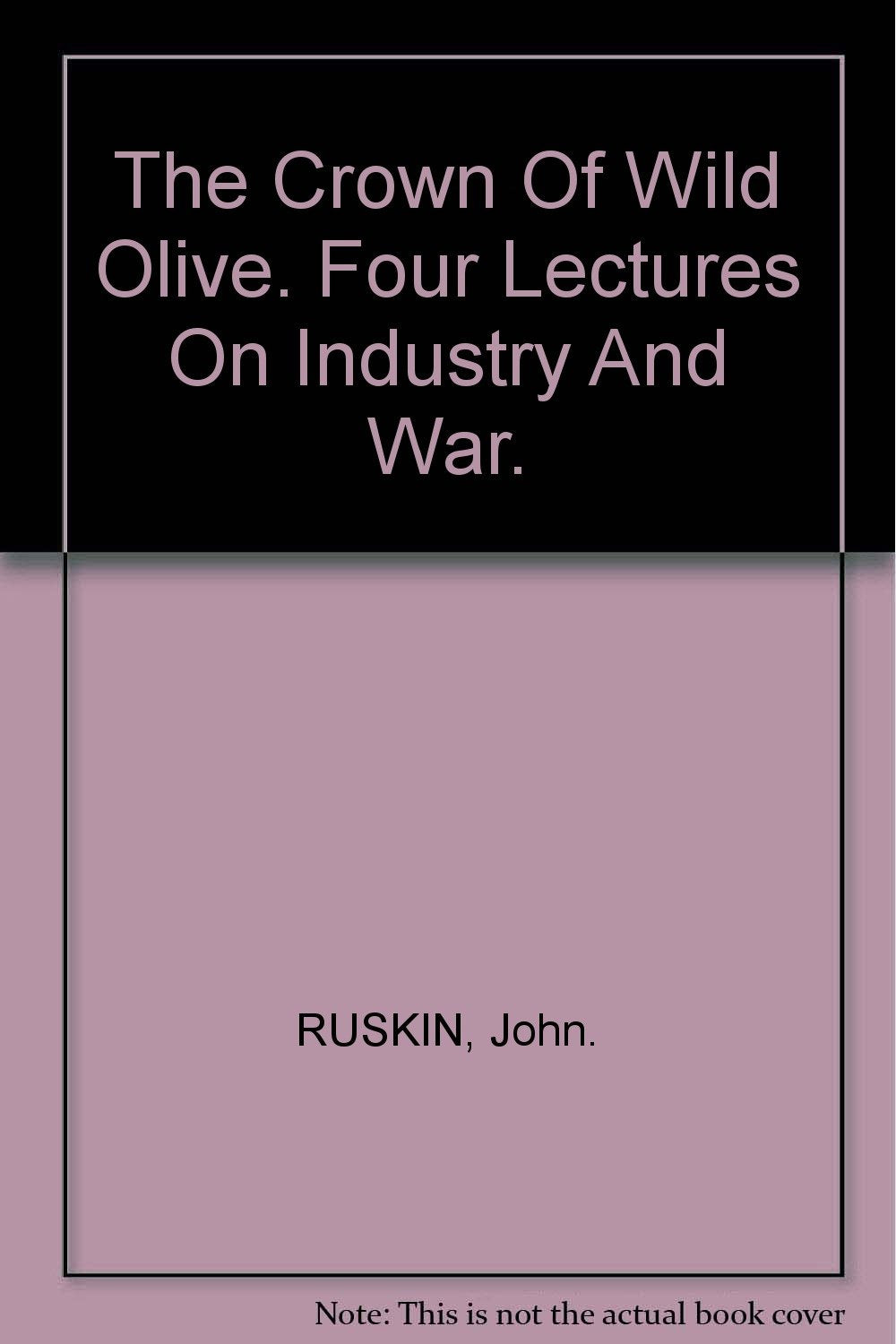 THE CROWN OF WILD OLIVE: Four Lectures on Industry and War. [Hardcover] RUSKIN, John.: