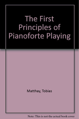 The First Principles of Pianoforte Playing [Hardcover] Matthay, Tobias