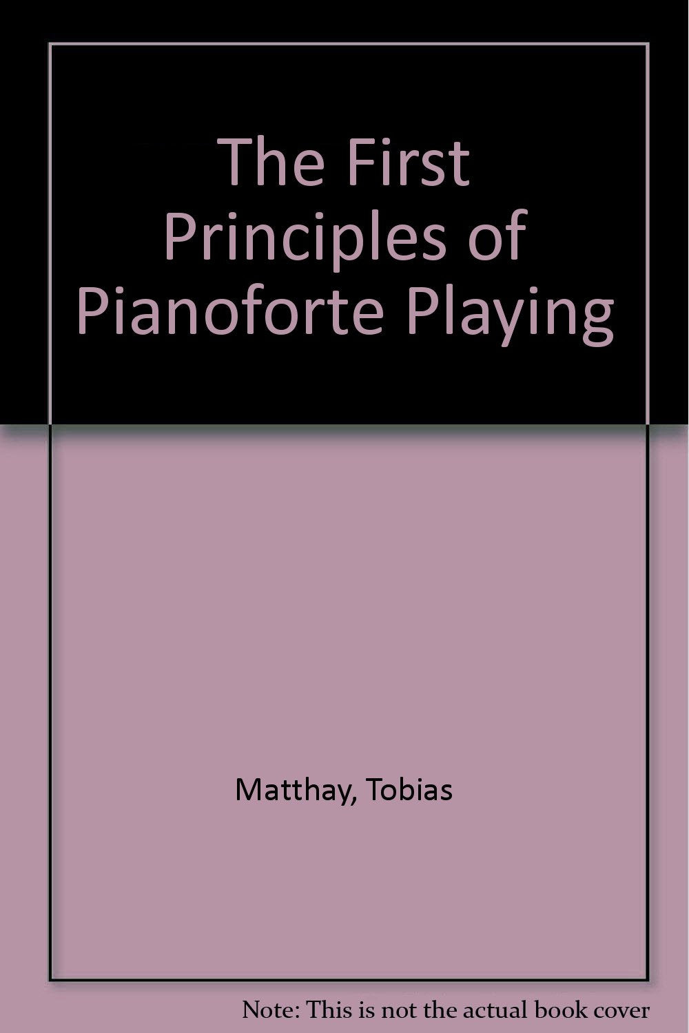 The First Principles of Pianoforte Playing [Hardcover] Matthay, Tobias