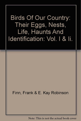 Birds Of Our Country: Their Eggs, Nests, Life, Haunts And Identification: Vol. I & Ii. [Hardcover] Finn, Frank & E. Kay Robinson