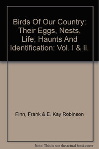 Birds Of Our Country: Their Eggs, Nests, Life, Haunts And Identification: Vol. I & Ii. [Hardcover] Finn, Frank & E. Kay Robinson