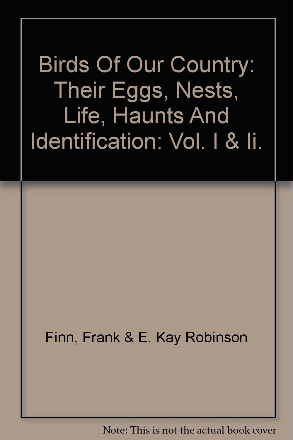 Birds Of Our Country: Their Eggs, Nests, Life, Haunts And Identification: Vol. I & Ii. [Hardcover] Finn, Frank & E. Kay Robinson