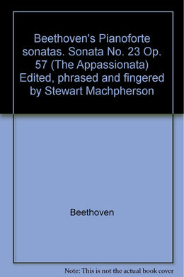 Beethoven's Pianoforte sonatas. Sonata No. 23 Op. 57 (The Appassionata) Edited, phrased and fingered by Stewart Machpherson